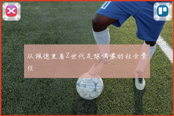 从佩德里看Z世代足球偶像的社会责任