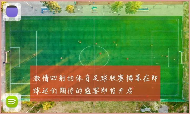 激情四射的体育足球联赛揭幕在即球迷们期待的盛宴即将开启