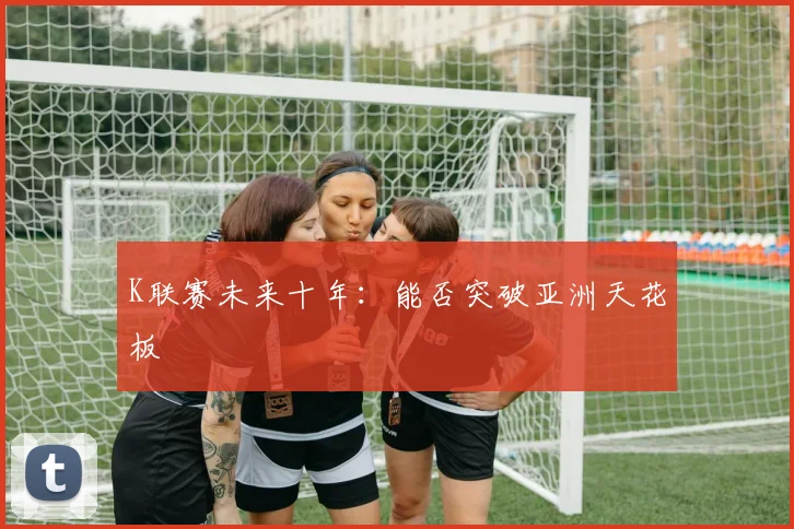 K联赛未来十年：能否突破亚洲天花板
