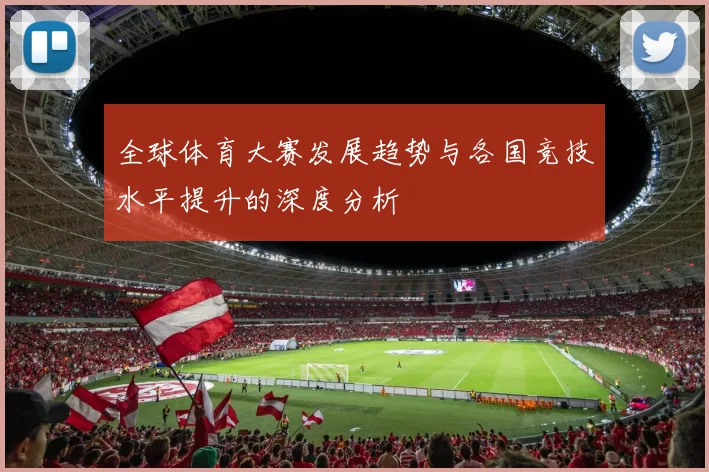 全球体育大赛发展趋势与各国竞技水平提升的深度分析
