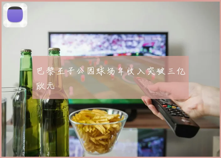 巴黎王子公园球场年收入突破三亿欧元
