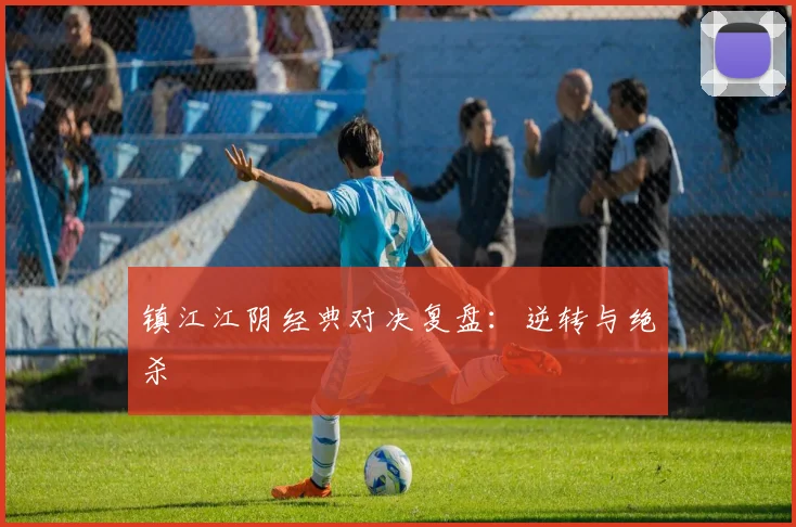 镇江江阴经典对决复盘：逆转与绝杀