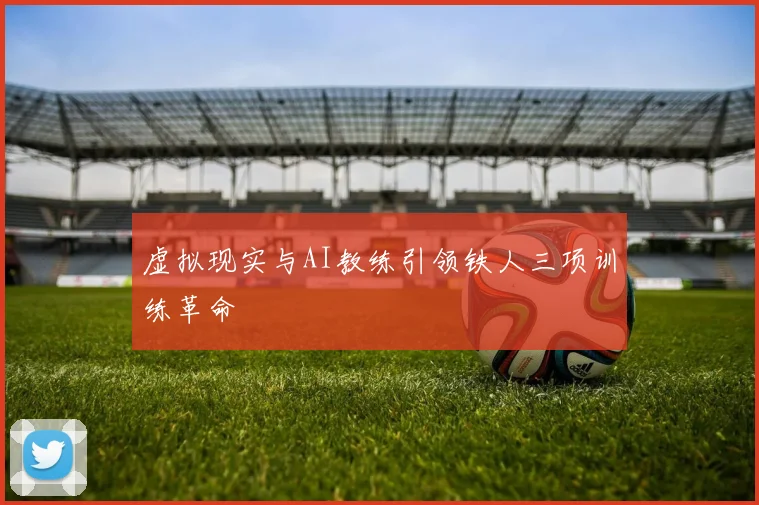 虚拟现实与AI教练引领铁人三项训练革命