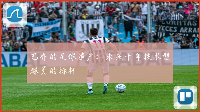 巴乔的足球遗产：未来十年技术型球员的标杆