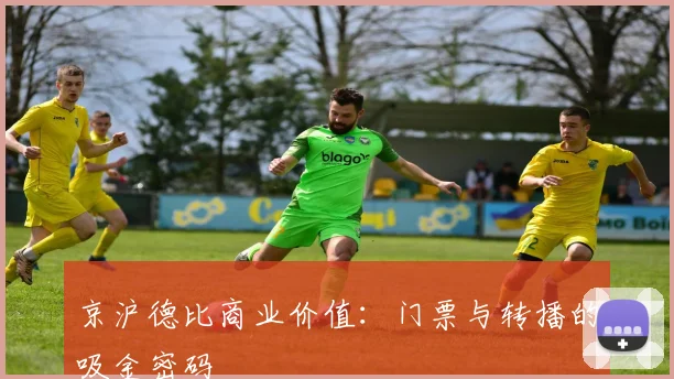 京沪德比商业价值：门票与转播的吸金密码
