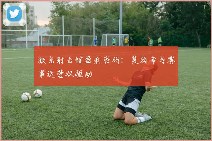 激光射击馆盈利密码：复购率与赛事运营双驱动