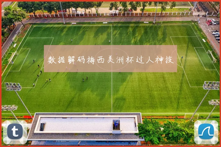 数据解码梅西美洲杯过人神技