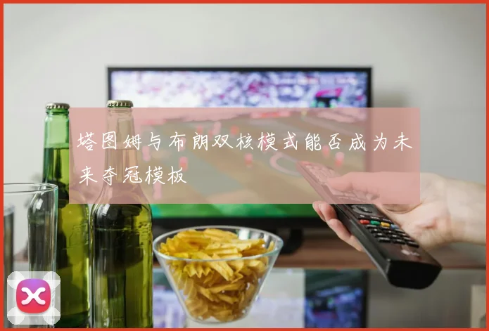 塔图姆与布朗双核模式能否成为未来夺冠模板