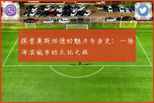 探索奥斯坦德的魅力与历史：一场海滨城市的文化之旅