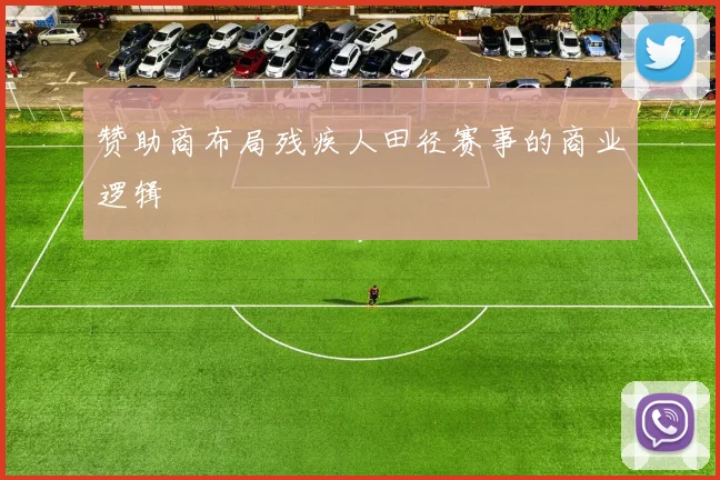 赞助商布局残疾人田径赛事的商业逻辑