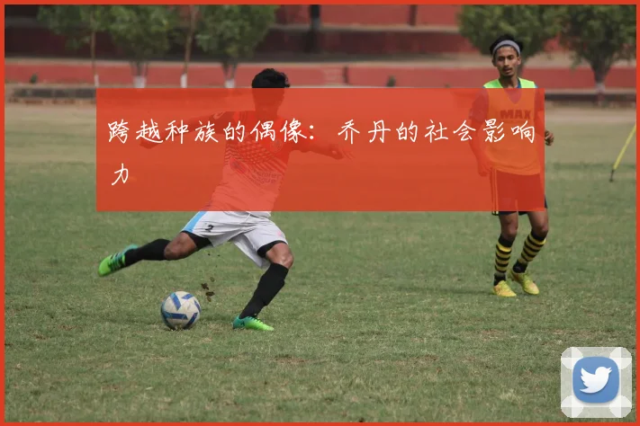 跨越种族的偶像：乔丹的社会影响力