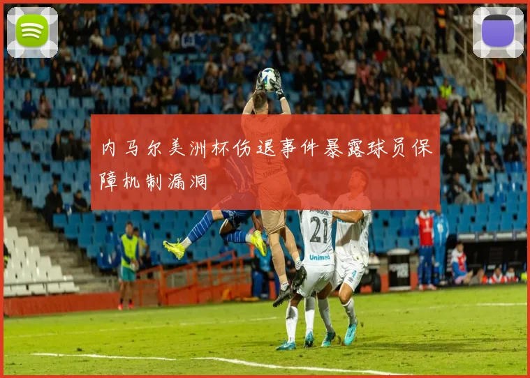 内马尔美洲杯伤退事件暴露球员保障机制漏洞