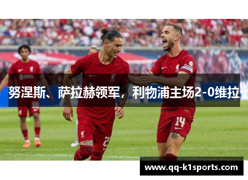 努涅斯、萨拉赫领军，利物浦主场2-0维拉